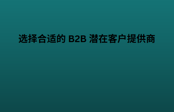 选择合适的 B2B 潜在客户提供商