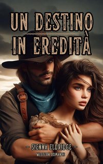 Sienna Eldridge - Western Romantico Italiano Vol. 1. Un destino in eredità (2024)
