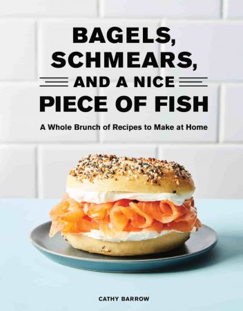 Bagels, Schmears, and a Nice Piece of Fish: A Whole Brunch of Recipes to Make at Home (True PDF)