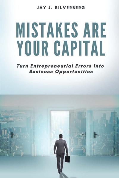 Mistakes Are Your Capital Turn Entrepreneurial Errors Into Business Opportunities...