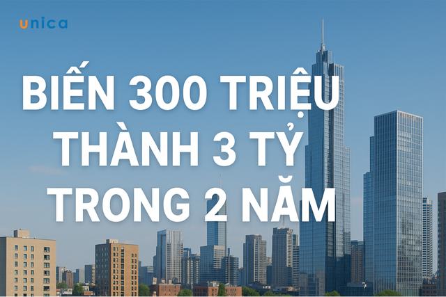 ĐẦU TƯ BẤT ĐỘNG SẢN: BIẾN 300 TRIỆU THÀNH 3 TỶ TRONG 2 NĂM NHƯ THẾ NÀO?