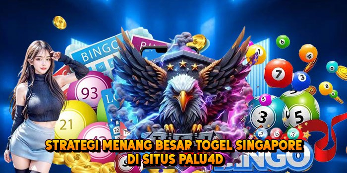 Strategi Menang Besar Togel SINGAPORE di Situs Palu4d