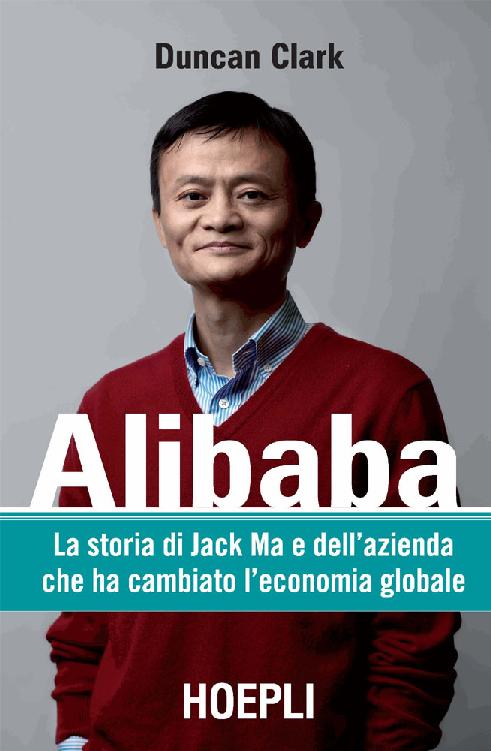 Duncan Clark - Alibaba. La storia di Jack Ma e dell’azienda che ha cambiato l’economia globale (2017)