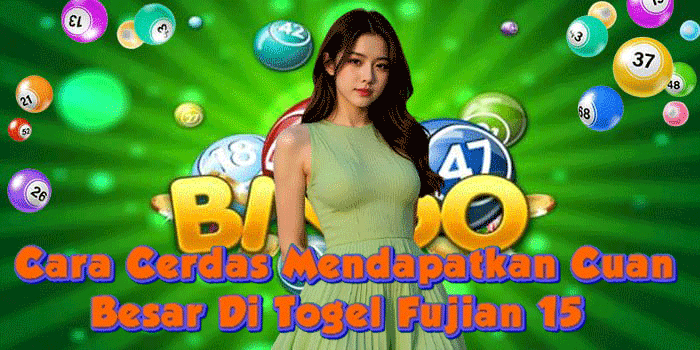 Cara Cerdas Mendapatkan Cuan Besar Di Togel Fujian 15 