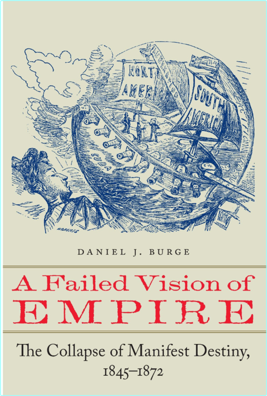 A Failed Vision Of Empire The Collapse Of Manifest Destiny 18451872 (Daniel J. Burge)