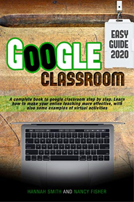 GOOGLE CLASSROOM 2020 AN EASY GUIDE : A complete book to google classroom step by step