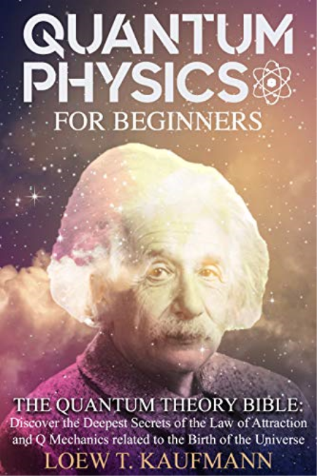 Quantum Physics for Beginners: The Quantum Theory Bible : Discover the Deepest Secrets of the Law of Attraction and Q Mechanics