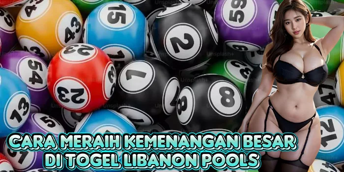 Cara Meraih Kemenangan Besar di Togel Libanon Pools