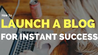 How To Launch A Blog For Instant Success Blogging 101