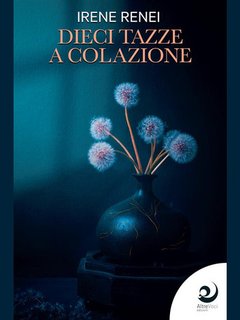 Irene Renei - Dieci tazze a colazione. I libri di Irene Renei Vol. 1 (2022)