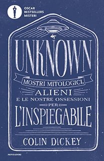 Colin Dickey - Unknown. Mostri mitologici, alieni e le nostre ossessioni per l'inspiegabile (2023)