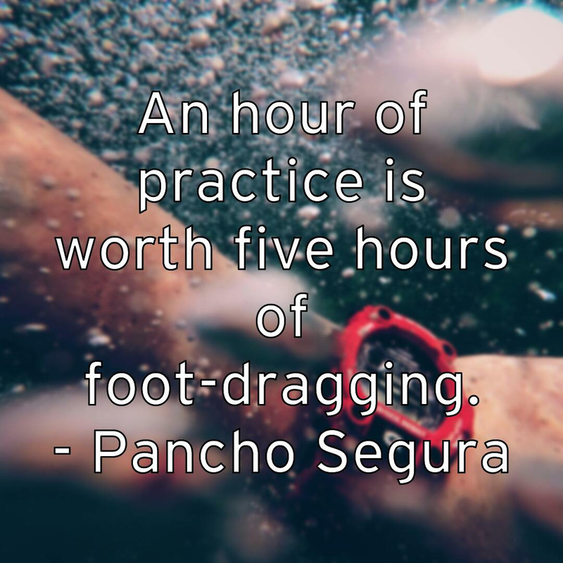 an-hour-of-practice-is-worth-five-hours-of-foot-dragging-pancho-