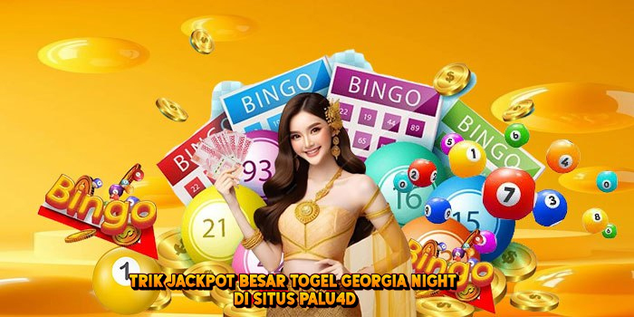 Trik Jackpot Besar Togel GEORGIA NIGHT di Situs Palu4d