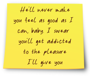 Yellow sticky note reading: He'll never make you feel as good as I  can, baby. I swear  you'll get addicted to the pleasure I'll give you.
