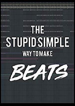 The Stupid Simple Way to Make Beats!: Go from ZERO to ONE and become a bedroom producer! by Cary ...