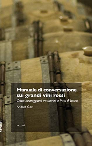Andrea Gori – Manuale di conversazione sui grandi vini rossi.  Come destreggiarsi tra tannini e frutti di bosco (2019)