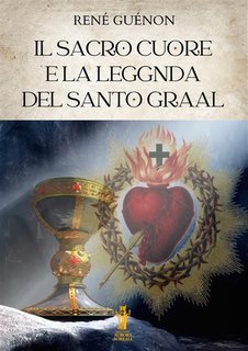 René Guénon - Il Sacro Cuore e la leggenda del Santo Graal (2024)