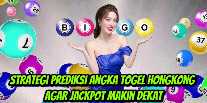 Strategi Prediksi Angka Togel Hongkong Agar Jackpot Makin Dekat