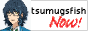 tsumugsfish now! text button