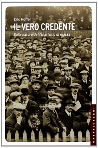 Eric Hoffer – Il vero credente. Sulla natura del fanatismo di massa (2014)