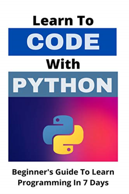 Learn To Code With Python: Beginner's Guide To Learn Programming In 7 Days: Machine Learning Python Book