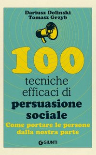Dariusz Dolinski, Tomasz Grzyb - 100 tecniche efficaci di persuasione sociale. Come portare le persone dalla nostra parte (2024)