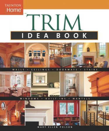 Trim Idea Book: Walls*Ceilings*Doorways*Windows*Stairs*Built-Ins