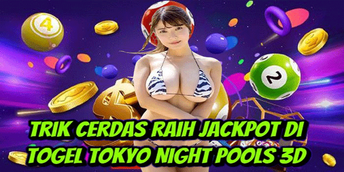 Trik Cerdas Raih Jackpot Di Togel Tokyo Night Pools 3D 