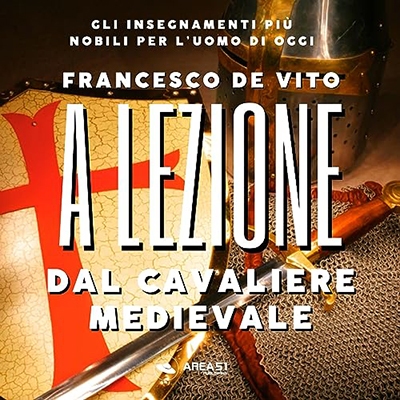 Francesco De Vito - A lezione dal cavaliere medievale꞉ Gli insegnamenti più nobili per l'uomo di oggi (2023) (mp3 - 128 kbps)