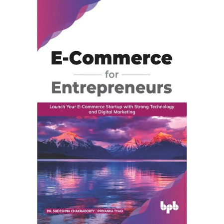 E-Commerce for Entrepreneurs: Launch Your E-Commerce Startup With Strong Technology and Digital Marketing