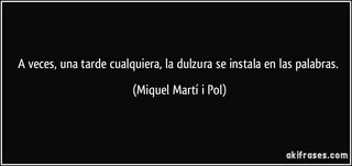frase-a-veces-una-tarde-cualquiera-la-dulzura-se-instala-en-las-palabras-miquel-marti-i-pol-138435.jpg