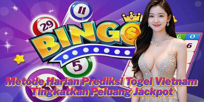 Metode Harian Prediksi Togel Vietnam Tingkatkan Peluang Jackpot
