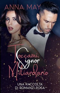 Anna May - Per sempre il MIO miliardario Vol. 6. Toccami, Signor Miliardario (2023)