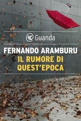 Fernando Aramburu – Il rumore di quest’epoca (2021)