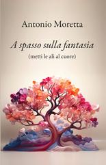 Antonio Moretta – A spasso sulla fantasia. Metti le ali al cuore (2026)