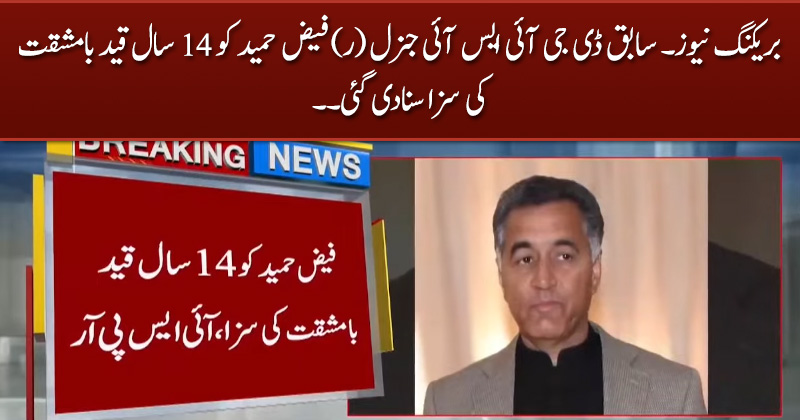 Breaking News: Former DG ISI General (R) Faiz Hameed Sentenced To 14 Years in Prison