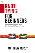 Knot Tying for Beginners An Illustrated Guide to Tying 65+ Most Useful Types of Knots Knot Tying for Beginners An Illustrated Guide to Tying 65+ Most Useful Types of Knots