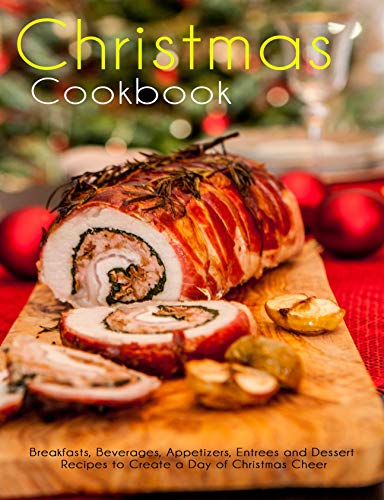 Christmas Cookbook: Breakfasts, Beverages, Appetizers, Entrees and Dessert Recipes to Create a Da...
