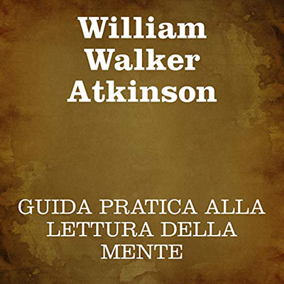 William Walker Atkinson - Guida pratica alla lettura della mente (2020) (mp3 - 128 kbps)