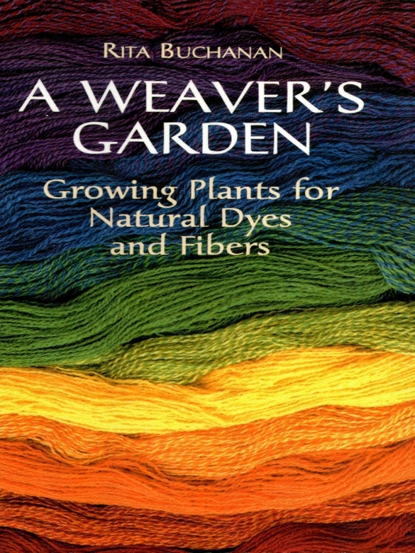 A Weaver's Garden Growing Plants for Natural Dyes and Fibers A Weaver's Garden Growing Plants for Natural Dyes and Fibers