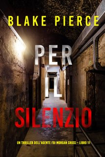 Blake Pierce - Per il silenzio. Un thriller dell’agente FBI Morgan Cross Vol. 11 (2024)