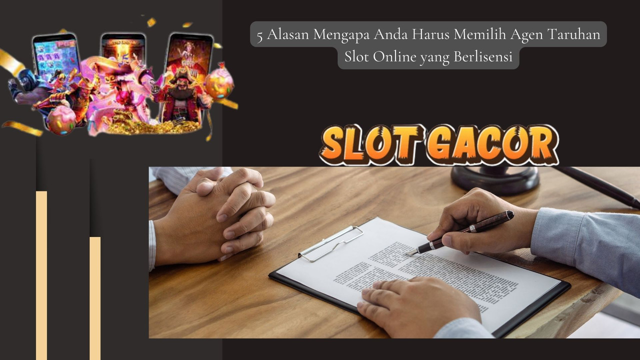 5 Alasan Mengapa Anda Harus Memilih Agen Taruhan Slot Online yang Berlisensi