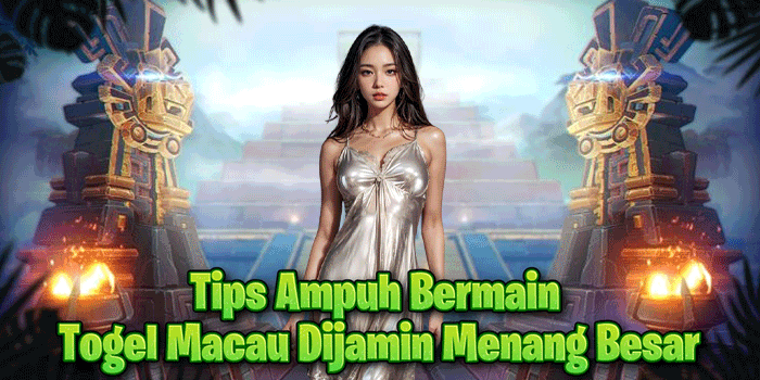 Tips Ampuh Bermain Togel Macau Dijamin Menang Besar