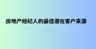 房地产经纪人的最佳潜在客户来源