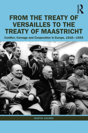 From the Treaty of Versailles to the Treaty of Maastricht Conflict, Carnage and Cooperation in Europe, 1918–1993