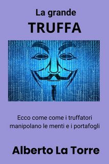 Alberto La Torre - La grande truffa. Ecco come i truffatori manipolano le menti e i portafogli (2023)