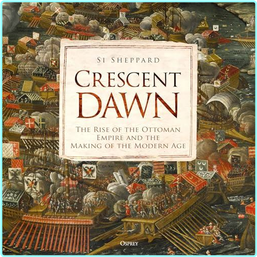 Crescent Dawn The Rise Of The Ottoman Empire And The Making Of The Modern Age 2025 – (Sheppard, Si)