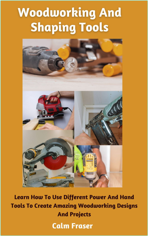 Woodworking And Shaping Tools Learn How To Use Different Power And Hand Tools To Create Amazing Woodworking Designs And Projects nodrm (Fraser, Calm)