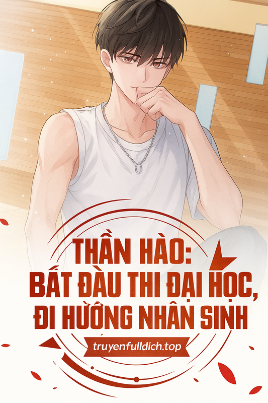 Thần Hào: Bắt Đầu Thi Đại Học, Đi Hướng Nhân Sinh Đỉnh Phong