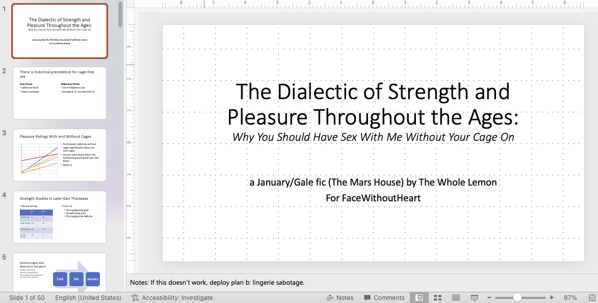 screenshot of a powerpoint presentation. the title is "the Dialectic of Strength and Pleasure Throughout the Ages: Why You should have sex with me without your cage on." underneath it says a january/gale fic by the whole lemon for facewithoutheart. On the left are thumbnails of other slides with a graph, bullet points, and a flow chart. At the bottom in the speaker notes it says "if this doesn't work, deploy plan b: lingerie sabotage."